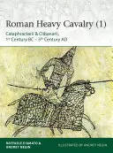 Cavaleria grea romană (1): Cataphractarii & Clibanarii, Secolul I î.Hr. - Secolul V d.Hr. - Roman Heavy Cavalry (1): Cataphractarii & Clibanarii, 1st Century Bc-5th Century Ad
