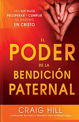 El Poder de la Bendicion Paternal: Vea Sus Hijos Prosperar y Cumplir Su Destino En Cristo = Puterea binecuvântării unui părinte - El Poder de la Bendicion Paternal: Vea Sus Hijos Prosperar y Cumplir Su Destino En Cristo = The Power of Parent's Blessing