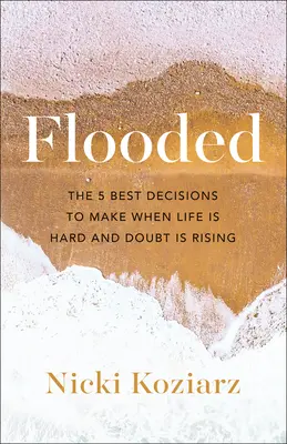 Inundat: Cele mai bune 5 decizii de luat atunci când viața este grea și îndoiala este în creștere - Flooded: The 5 Best Decisions to Make When Life Is Hard and Doubt Is Rising