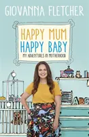 Happy Mum, Happy Baby: Aventurile mele în maternitate - Happy Mum, Happy Baby: My Adventures Into Motherhood