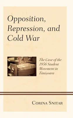Opoziție, represiune și război rece: Cazul mișcării studențești din 1956 din Timișoara - Opposition, Repression, and Cold War: The Case of the 1956 Student Movement in Timisoara