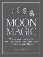 Magia Lunii: Ghidul tău complet pentru valorificarea energiei mistice a Lunii - Moon Magic: Your Complete Guide to Harnessing the Mystical Energy of the Moon
