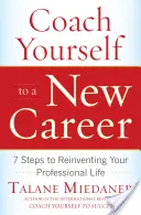 Coach Yourself to a New Career: 7 Steps to Reinventing Your Professional Life