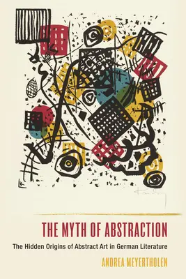 Mitul abstractizării (The Myth of Abstraction): Originile ascunse ale artei abstracte în literatura germană - The Myth of Abstraction: The Hidden Origins of Abstract Art in German Literature