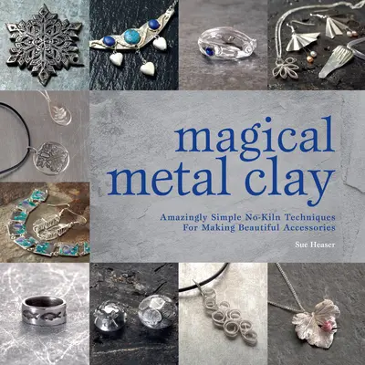 Argilă metalică magică: Tehnici uimitor de simple, fără kiln, pentru realizarea de accesorii frumoase - Magical Metal Clay: Amazingly Simple No-Kiln Techniques for Making Beautiful Accessories
