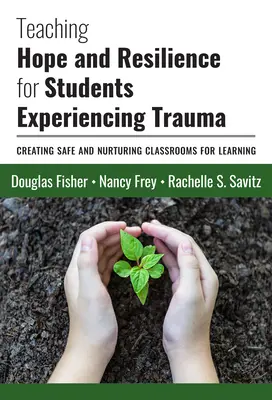 Teaching Hope and Resilience for Students Experiencing Trauma (Predarea speranței și rezilienței pentru elevii care suferă traume): Crearea unor săli de clasă sigure și hrănitoare pentru învățare - Teaching Hope and Resilience for Students Experiencing Trauma: Creating Safe and Nurturing Classrooms for Learning