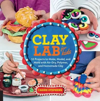 Laboratorul de lut pentru copii: 52 de proiecte de realizat, modelat și turnat cu lut uscat la aer, polimer și de casă - Clay Lab for Kids: 52 Projects to Make, Model, and Mold with Air-Dry, Polymer, and Homemade Clay