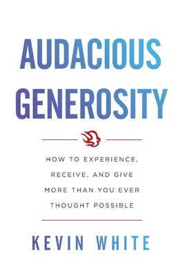 Audacious Generosity: Cum să experimentezi, să primești și să dăruiești mai mult decât ai crezut vreodată că este posibil - Audacious Generosity: How to Experience, Receive, and Give More Than You Ever Thought Possible