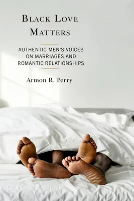 Dragostea neagră contează: Vocile autentice ale bărbaților despre căsătorii și relații romantice (Authentic Men's Voices on Marriages and Romantic Relationships) - Black Love Matters: Authentic Men's Voices on Marriages and Romantic Relationships
