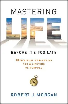 Stăpânirea vieții înainte de a fi prea târziu: 10 strategii biblice pentru o viață plină de scopuri - Mastering Life Before It's Too Late: 10 Biblical Strategies for a Lifetime of Purpose