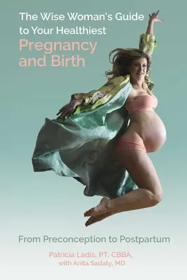 Ghidul femeii înțelepte pentru cea mai sănătoasă sarcină și naștere: De la preconcepție la postpartum - The Wise Woman's Guide to Your Healthiest Pregnancy and Birth: From Preconception to Postpartum