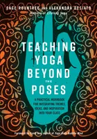 Predarea yoga dincolo de poziții: A Practical Workbook for Integrating Themes, Ideas, and Inspiration Into Your Class (Manual practic pentru integrarea temelor, ideilor și inspirației în clasă) - Teaching Yoga Beyond the Poses: A Practical Workbook for Integrating Themes, Ideas, and Inspiration Into Your Class