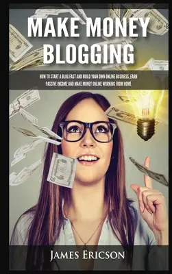 Make Money Blogging: Cum să începeți rapid un blog și să vă construiți propria afacere online, să câștigați venituri pasive și să faceți bani online lucrând de la Ho - Make Money Blogging: How to Start a Blog Fast and Build Your Own Online Business, Earn Passive Income and Make Money Online Working from Ho