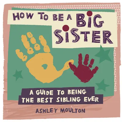 Cum să fii o soră mai mare: Un ghid pentru a fi cel mai bun frate mai mare vreodată - How to Be a Big Sister: A Guide to Being the Best Older Sibling Ever