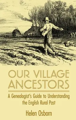 Strămoșii noștri din sat: Ghidul unui genealogist pentru înțelegerea trecutului rural englez - Our Village Ancestors: A Genealogist's Guide to Understanding the English Rural Past