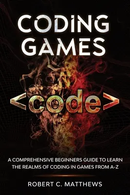 Codarea jocurilor: Un ghid cuprinzător pentru începători pentru a învăța de la A la Z tărâmurile codării în jocuri - Coding Games: A Comprehensive Beginners Guide to Learn the Realms of Coding in Games from A-Z