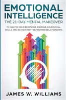 Inteligența emoțională: The 21-Day Mental Makeover to Master Your Emotions, Improve Your Social Skills, and Achieve Better, Happier Relationsh - Emotional Intelligence: The 21-Day Mental Makeover to Master Your Emotions, Improve Your Social Skills, and Achieve Better, Happier Relationsh