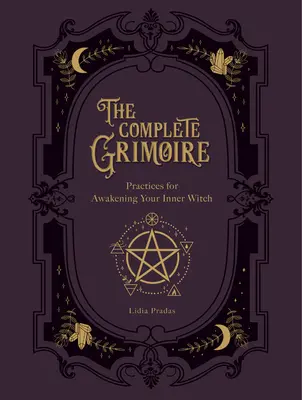 Grimoarul complet: practici magice și vrăji pentru trezirea vrăjitoarei tale interioare - The Complete Grimoire: Magickal Practices and Spells for Awakening Your Inner Witch