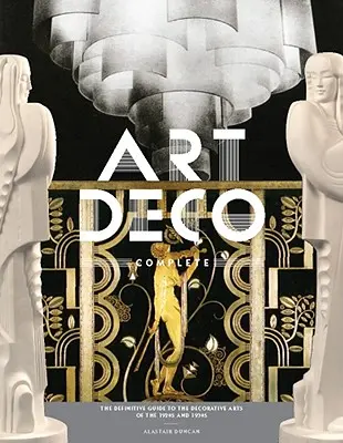 Art Deco complet: Ghidul definitoriu al artelor decorative din anii 1920 și 1930 - Art Deco Complete: The Definitive Guide to the Decorative Arts of the 1920s and 1930s