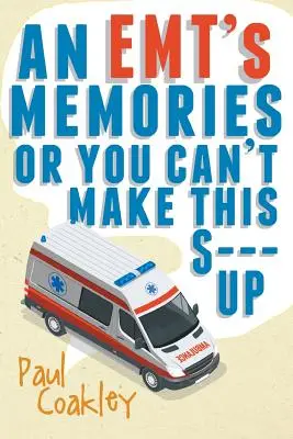 An Emt's Memories sau You Can't Make This S--- Up - An Emt's Memories or You Can't Make This S--- Up