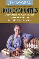 Mărfuri fierbinți - Cum poate oricine să investească profitabil în cea mai bună piață din lume - Hot Commodities - How Anyone Can Invest Profitably in the World's Best Market