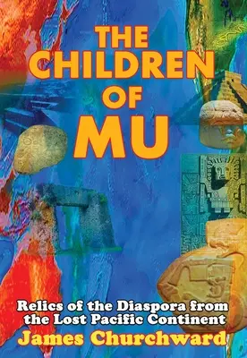 Copiii lui Mu: Relicve ale diasporei de pe continentul pierdut al Pacificului - The Children of Mu: Relics of the Diaspora from the Lost Pacific Continent