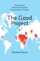 The Good Project: ONG-urile de ajutor umanitar și fragmentarea rațiunii (Humanitarian Relief NGOs and the Fragmentation of Reason) - The Good Project: Humanitarian Relief NGOs and the Fragmentation of Reason