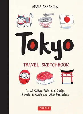 Tokyo Travel Sketchbook: Cultura Kawaii, designul Wabi Sabi, femeile samurai și alte obsesii - Tokyo Travel Sketchbook: Kawaii Culture, Wabi Sabi Design, Female Samurais and Other Obsessions