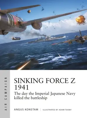 Sinking Force Z 1941: Ziua în care Marina Imperială Japoneză a ucis nava de luptă - Sinking Force Z 1941: The Day the Imperial Japanese Navy Killed the Battleship