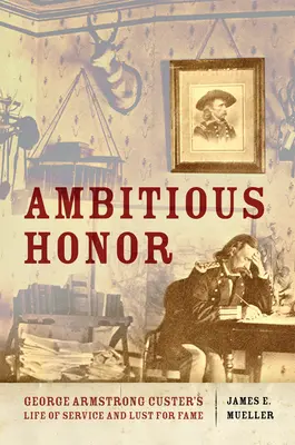 Onoare ambițioasă: Viața de serviciu și pofta de faimă a lui George Armstrong Custer - Ambitious Honor: George Armstrong Custer's Life of Service and Lust for Fame