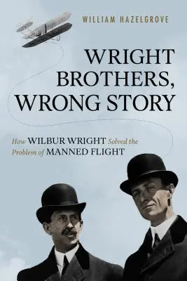 Frații Wright, povestea greșită: Cum a rezolvat Wilbur Wright problema zborului cu echipaj uman - Wright Brothers, Wrong Story: How Wilbur Wright Solved the Problem of Manned Flight