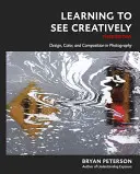 Learning to See Creatively, ediția a treia: Design, culoare și compoziție în fotografie - Learning to See Creatively, Third Edition: Design, Color, and Composition in Photography