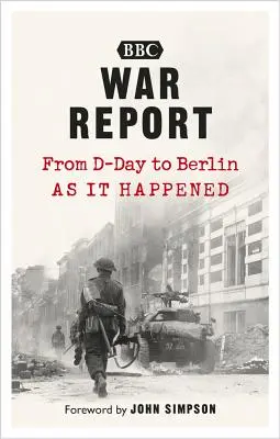 Raport de război: De la D-Day la Berlin, așa cum s-a întâmplat - War Report: From D-Day to Berlin, as It Happened