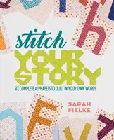 Coase-ți povestea: Șase alfabete complete pentru a coase în propriile tale cuvinte - Stitch Your Story: Six Complete Alphabets to Quilt in Your Own Words