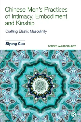 Practici de intimitate, întruchipare și rudenie ale bărbaților chinezi: Crearea unei masculinități elastice - Chinese Men's Practices of Intimacy, Embodiment and Kinship: Crafting Elastic Masculinity