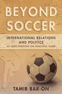 Dincolo de fotbal: Relațiile internaționale și politica văzute prin intermediul frumosului joc - Beyond Soccer: International Relations and Politics as Seen through the Beautiful Game