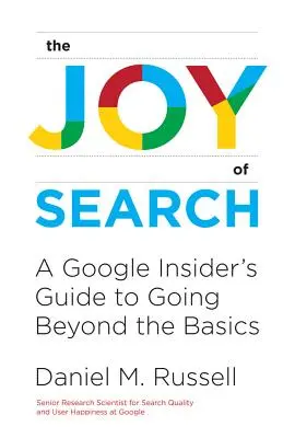 The Joy of Search (Bucuria căutării): A Google Insider's Guide to Going Beyond the Basics - The Joy of Search: A Google Insider's Guide to Going Beyond the Basics