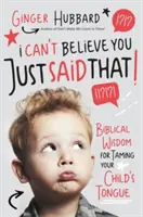Nu pot să cred că ai spus asta!: Înțelepciune biblică pentru îmblânzirea limbii copilului tău - I Can't Believe You Just Said That!: Biblical Wisdom for Taming Your Child's Tongue