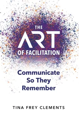 Arta de a facilita: Comunicați astfel încât ei să-și amintească - The ART of Facilitation: Communicate So They Remember