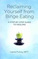Revendicarea de la mâncatul compulsiv: A Step-By-Step Guide to Healing - Reclaiming Yourself from Binge Eating: A Step-By-Step Guide to Healing