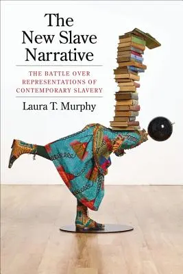 The New Slave Narrative: The Battle Over Representations of Contemporary Slavery (Bătălia pentru reprezentările sclaviei contemporane) - The New Slave Narrative: The Battle Over Representations of Contemporary Slavery