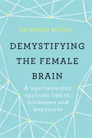 Demistificarea creierului feminin - Un neurocercetător explorează sănătatea, hormonii și fericirea - Demystifying The Female Brain - A neuroscientist explores health, hormones and happiness