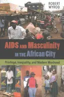 SIDA și masculinitatea în orașul african: Privilegiu, inegalitate și masculinitate modernă - AIDS and Masculinity in the African City: Privilege, Inequality, and Modern Manhood