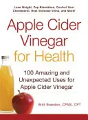 Oțet de cidru de mere pentru sănătate: 100 de utilizări uimitoare și neașteptate pentru oțetul din cidru de mere - Apple Cider Vinegar for Health: 100 Amazing and Unexpected Uses for Apple Cider Vinegar