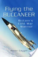 Flying the Buccaneer: Războinicul britanic al Războiului Rece - Flying the Buccaneer: Britain's Cold War Warrior