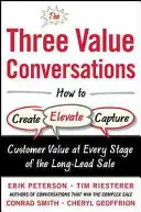 Cele trei conversații despre valoare: Cum să creezi, să amplifici și să captezi valoarea clientului în fiecare etapă a vânzării pe termen lung - The Three Value Conversations: How to Create, Elevate, and Capture Customer Value at Every Stage of the Long-Lead Sale