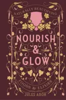Nourish & Glow: Alimente și elixiruri de înfrumusețare naturală - Nourish & Glow: Naturally Beautifying Foods & Elixirs