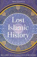 Istoria islamică pierdută: Revendicarea civilizației musulmane din trecut - Lost Islamic History: Reclaiming Muslim Civilisation from the Past