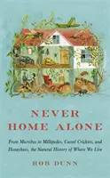 Niciodată singuri acasă - De la microbi la milipezi, greieri cămile și albine de miere, istoria naturală a locului în care trăim - Never Home Alone - From Microbes to Millipedes, Camel Crickets, and Honeybees, the Natural History of Where We Live