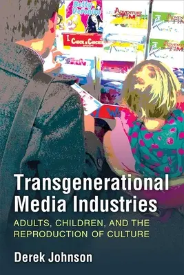 Industrii media transgeneraționale: Adulți, copii și reproducerea culturii - Transgenerational Media Industries: Adults, Children, and the Reproduction of Culture
